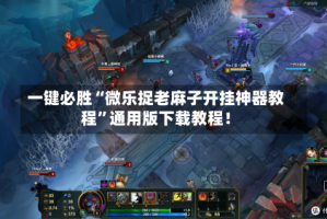 一键必胜“微乐捉老麻子开挂神器教程”通用版下载教程！