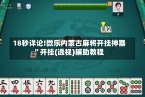 18秒详论!微乐内蒙古麻将开挂神器”开挂(透视)辅助教程