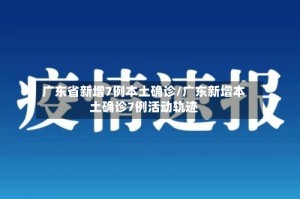 广东省新增7例本土确诊/广东新增本土确诊7例活动轨迹