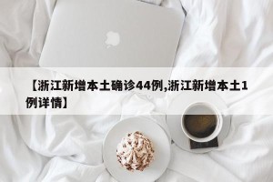 【浙江新增本土确诊44例,浙江新增本土1例详情】
