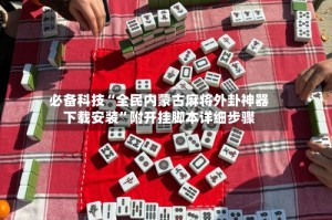 必备科技“全民内蒙古麻将外卦神器下载安装”附开挂脚本详细步骤