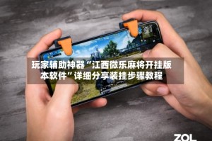 玩家辅助神器“江西微乐麻将开挂版本软件”详细分享装挂步骤教程