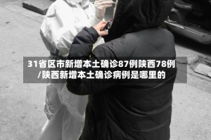 31省区市新增本土确诊87例陕西78例/陕西新增本土确诊病例是哪里的