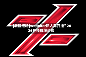 [教程经验]wepoker私人局开挂”2026开挂教程步骤