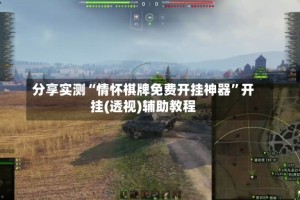 分享实测“情怀棋牌免费开挂神器”开挂(透视)辅助教程