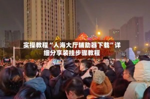 实操教程“人海大厅辅助器下载”详细分享装挂步骤教程