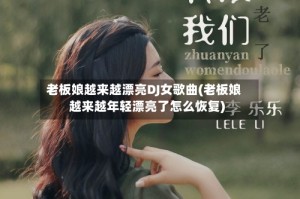 老板娘越来越漂亮DJ女歌曲(老板娘越来越年轻漂亮了怎么恢复)