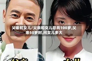 父亲和女儿/父亲和女儿总共100岁,父亲50岁时,问女儿多大