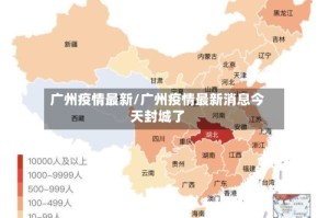 广州疫情最新/广州疫情最新消息今天封城了