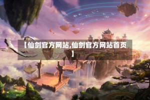 【仙剑官方网站,仙剑官方网站首页】