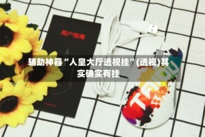 辅助神器“人皇大厅透视挂”(透视)其实确实有挂
