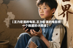 【王力宏演的电影,王力宏演的电影有一个韩国的小男孩】