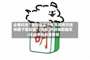 必备科技“微信微乐小程序麻将开挂神器下载安装”(透视)开挂辅助脚本+详细开挂安装教程