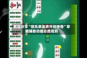 教程分享“微乐亲友房开挂神奇”掌握辅助功能必胜规则