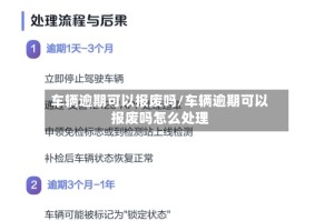 车辆逾期可以报废吗/车辆逾期可以报废吗怎么处理