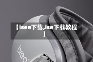 【isee下载,ise下载教程】