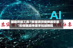 辅助开挂工具“新星游开挂神器安装”科技辅助神器手机版教程