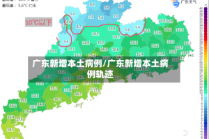 广东新增本土病例/广东新增本土病例轨迹