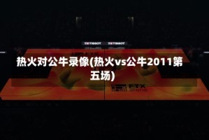热火对公牛录像(热火vs公牛2011第五场)