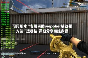 可用版本“专用辅助wepoker辅助器方法”透视挂!详细分享装挂步骤