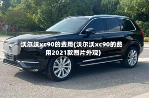 沃尔沃xc90的费用(沃尔沃xc90的费用2021款图片外观)