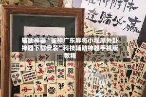 辅助神器“雀神广东麻将小程序外卦神器下载安装”科技辅助神器手机版教程