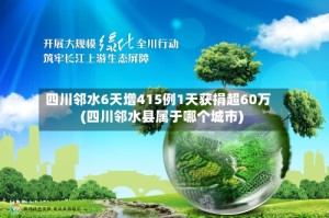 四川邻水6天增415例1天获捐超60万(四川邻水县属于哪个城市)