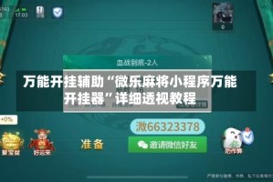 万能开挂辅助“微乐麻将小程序万能开挂器”详细透视教程