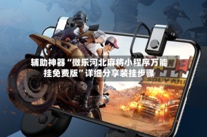 辅助神器“微乐河北麻将小程序万能挂免费版”详细分享装挂步骤