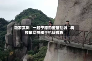 独家实测“一起宁德钓蟹辅助器”科技辅助神器手机版教程