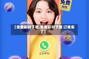 【免费彩铃下载,免费彩铃下载 订单来了】