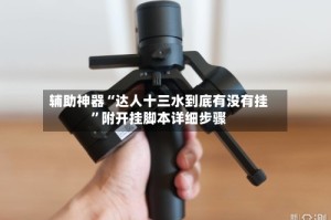 辅助神器“达人十三水到底有没有挂”附开挂脚本详细步骤