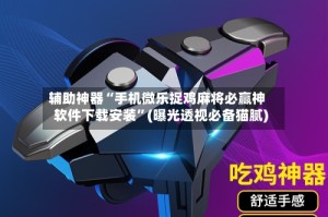 辅助神器“手机微乐捉鸡麻将必赢神软件下载安装”(曝光透视必备猫腻)