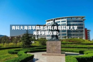 青科大海洋学院怎么样(青岛科技大学海洋学院在哪)