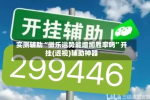实测辅助“微乐运势能增加胜率吗”开挂(透视)辅助神器