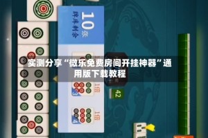 实测分享“微乐免费房间开挂神器”通用版下载教程