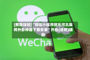 [教程经验]“微信小程序微乐河北麻将外卦神器下载安装”开挂(透视)辅助