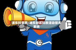 浦东科普网/浦东新区科教活动报名系统