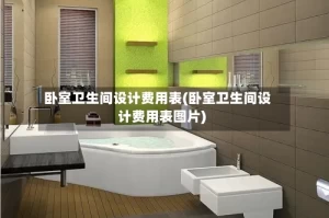 卧室卫生间设计费用表(卧室卫生间设计费用表图片)