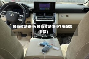 最新款酷路泽(最新款酷路泽7座配置参数)