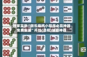 独家实测“微乐麻将小程序必赢神器免费安装”开挂(透视)辅助神器
