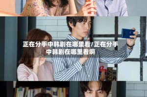 正在分手中韩剧在哪里看/正在分手中韩剧在哪里看啊