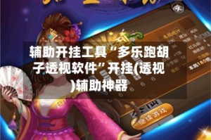 辅助开挂工具“多乐跑胡子透视软件”开挂(透视)辅助神器