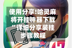 使用分享!哈灵麻将开挂神器下载”详细分享装挂步骤教程
