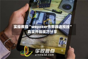 实操教程“wepoker作弊器透视挂”真实开挂技巧分享