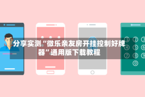 分享实测“微乐亲友房开挂控制好牌器”通用版下载教程