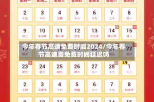 今年春节高速免费时间2024/今年春节高速费免费时间延迟吗