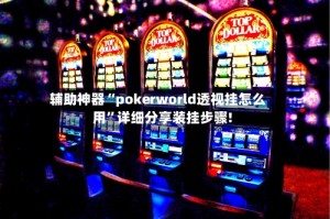 辅助神器“pokerworld透视挂怎么用”详细分享装挂步骤!
