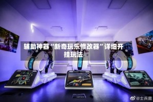 辅助神器“新奇玩乐修改器”详细开挂玩法