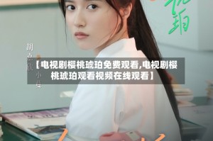 【电视剧樱桃琥珀免费观看,电视剧樱桃琥珀观看视频在线观看】